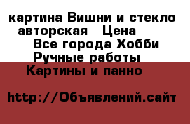 картина Вишни и стекло...авторская › Цена ­ 10 000 - Все города Хобби. Ручные работы » Картины и панно   